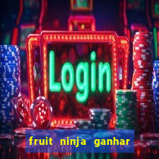 fruit ninja ganhar dinheiro sem depositar